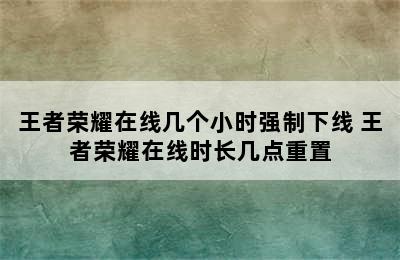 王者荣耀在线几个小时强制下线 王者荣耀在线时长几点重置